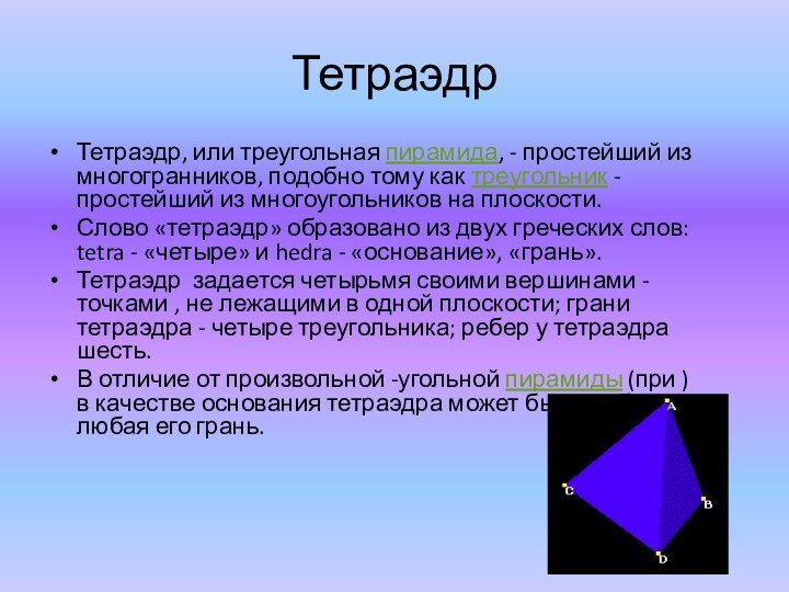 ТетраэдрТетраэдр, или треугольная пирамида, - простейший из многогранников, подобно тому как треугольник - простейший из многоугольников на
