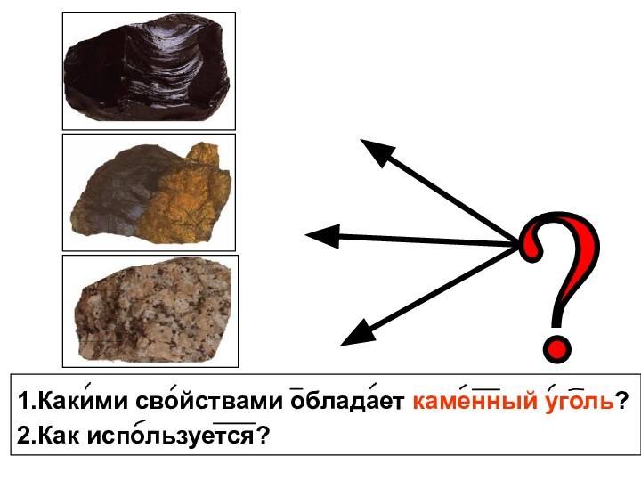 1.Какими свойствами обладает каменный уголь?2.Как используется?