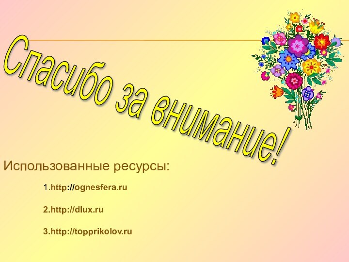 Спасибо за внимание! 1.http://ognesfera.ruИспользованные ресурсы:2.http://dlux.ru3.http://topprikolov.ru