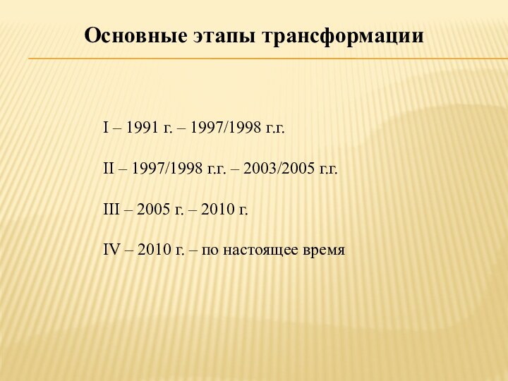 Основные этапы трансформацииІ – 1991 г. – 1997/1998 г.г.ІІ – 1997/1998 г.г. – 2003/2005