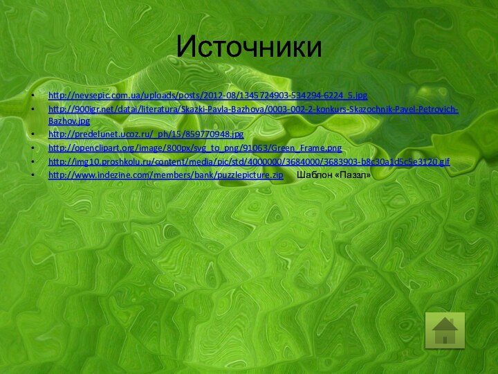 Источникиhttp://nevsepic.com.ua/uploads/posts/2012-08/1345724903-534294-6224_5.jpghttp:///datai/literatura/Skazki-Pavla-Bazhova/0003-002-2-konkurs-Skazochnik-Pavel-Petrovich-Bazhov.jpghttp://predelunet.ucoz.ru/_ph/15/859770948.jpghttp://openclipart.org/image/800px/svg_to_png/91063/Green_Frame.pnghttp://img10.proshkolu.ru/content/media/pic/std/4000000/3684000/3683903-b8c30a1d5c5e3120.gifhttp://www.indezine.com/members/bank/puzzlepicture.zip   Шаблон «Паззл»
