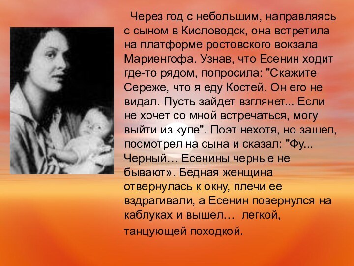 Через год с небольшим, направляясь с сыном в Кисловодск, она встретила на платформе ростовского вокзала Мариенгофа. Узнав, что Есенин ходит где-то рядом, попросила: 