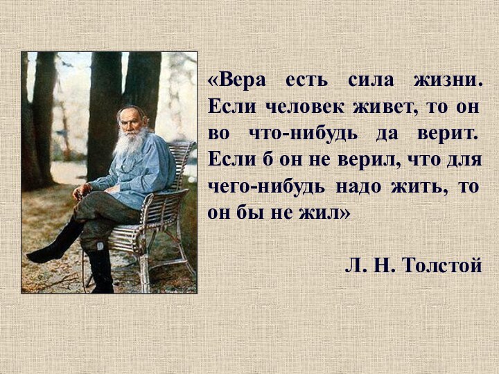 «Вера есть сила жизни. Если человек живет, то он во что-нибудь да верит. Если б он не верил, что для чего-нибудь надо жить, то он бы не жил»Л. Н. Толстой
