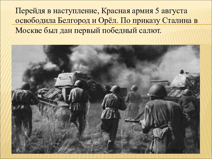 Перейдя в наступление, Красная армия 5 августа освободила Белгород и Орёл. По приказу Сталина