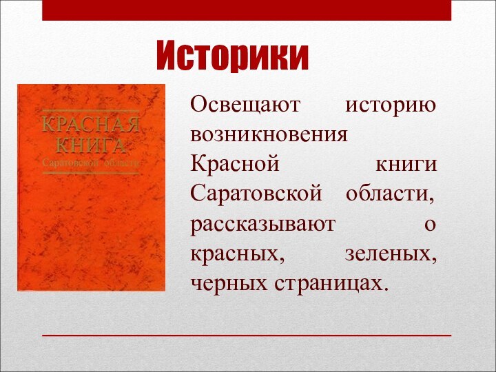ИсторикиОсвещают историю возникновения Красной книги Саратовской области, рассказывают о красных, зеленых, черных страницах.
