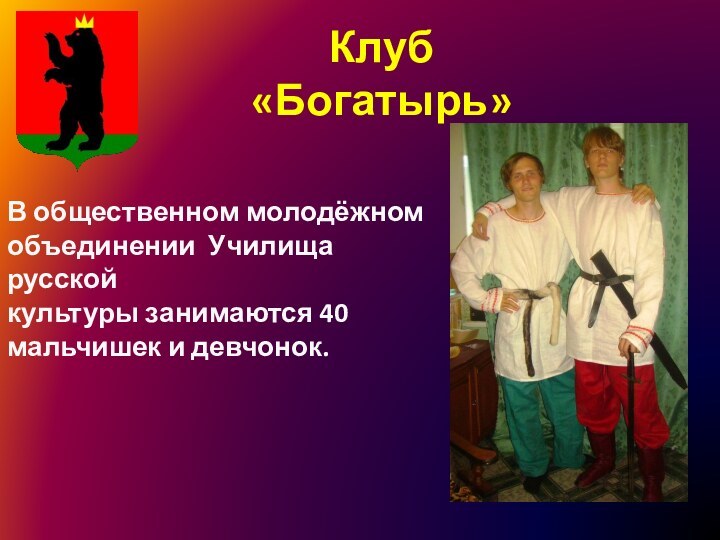 Клуб «Богатырь»В общественном молодёжномобъединении Училища русскойкультуры занимаются 40 мальчишек и девчонок.