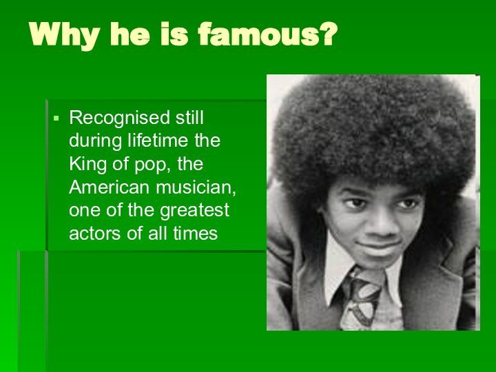 Why he is famous?Recognised still during lifetime the King of pop, the American musician,