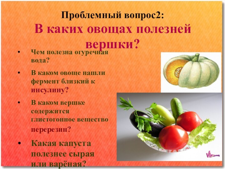 Проблемный вопрос2: В каких овощах полезней вершки?Чем полезна огуречная вода?В каком овоще нашли фермент