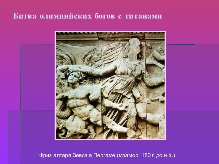 Битва олимпийских богов с титанамиФриз алтаря Зевса в Пергаме (мрамор, 180 г. до н.э.)