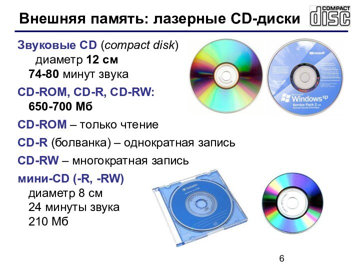 Звуковые CD (compact disk)	диаметр 12 см 74-80 минут звукаCD-ROM, CD-R, CD-RW:  650-700 МбCD-ROM