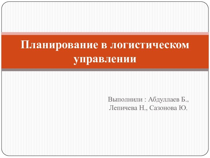 Выполнили : Абдуллаев Б., Лепичева Н., Сазонова Ю.Планирование в логистическом управлении