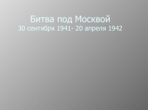 Битва под Москвой30 сентября 1941- 20 апреля 1942