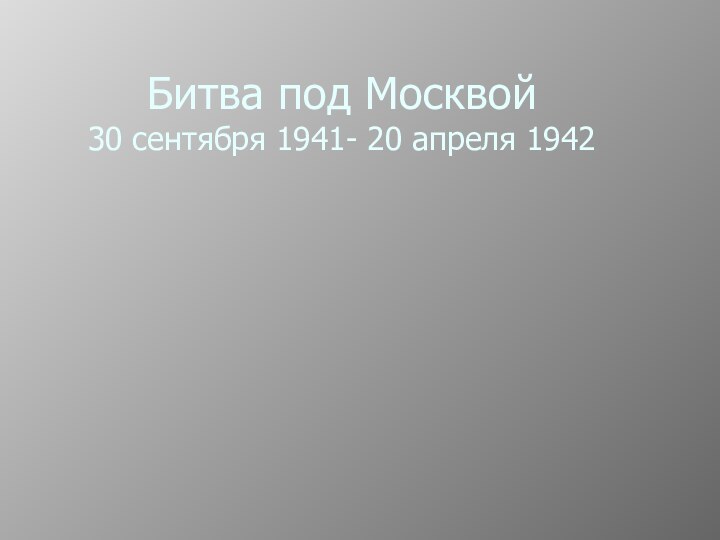 Битва под Москвой 30 сентября 1941- 20 апреля 1942
