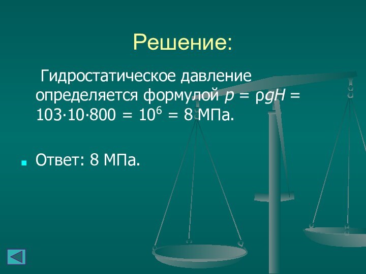 Решение:  Гидростатическое давление определяется формулой p = ρgH = 103∙10∙800 = 106 =