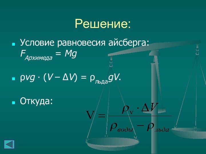 Решение:Условие равновесия айсберга: FАрхимеда = Mg ρvg ∙ (V – ΔV) = ρльдаgV. Откуда:
