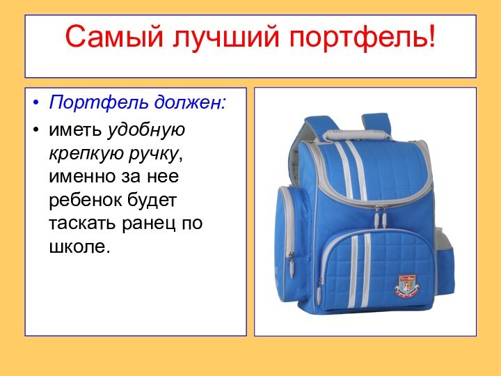 Самый лучший портфель!Портфель должен:иметь удобную крепкую ручку, именно за нее ребенок будет таскать ранец по школе.