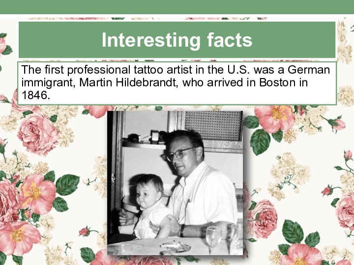 Interesting factsThe first professional tattoo artist in the U.S. was a German immigrant, Martin