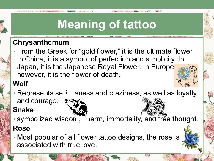 Meaning of tattooChrysanthemumFrom the Greek for “gold flower,” it is the ultimate flower. In