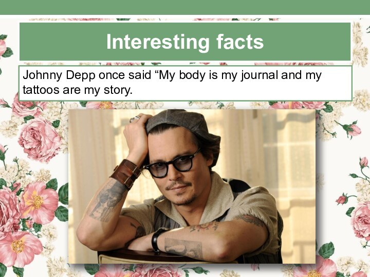 Interesting factsJohnny Depp once said “My body is my journal and my tattoos are my story.