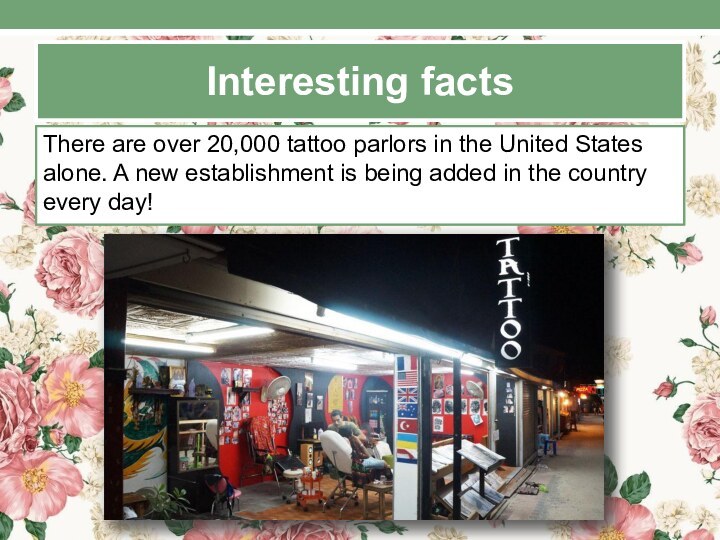 Interesting factsThere are over 20,000 tattoo parlors in the United States alone. A new