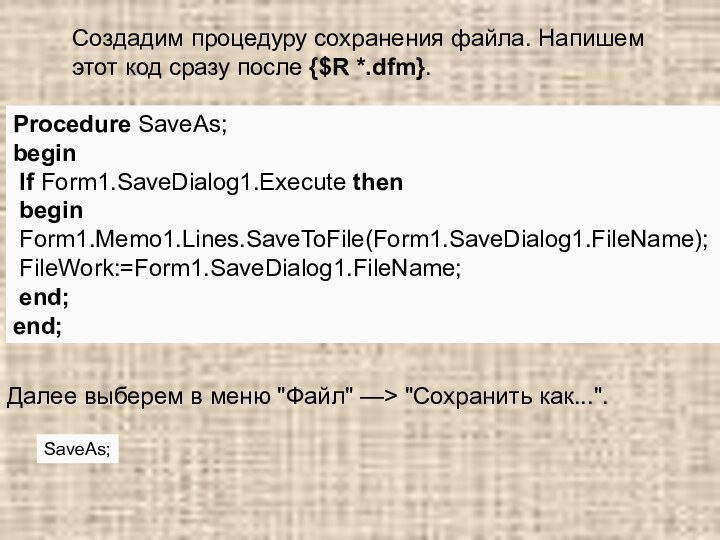 Создадим процедуру сохранения файла. Напишем этот код сразу после {$R *.dfm}.Procedure SaveAs;begin If Form1.SaveDialog1.Execute