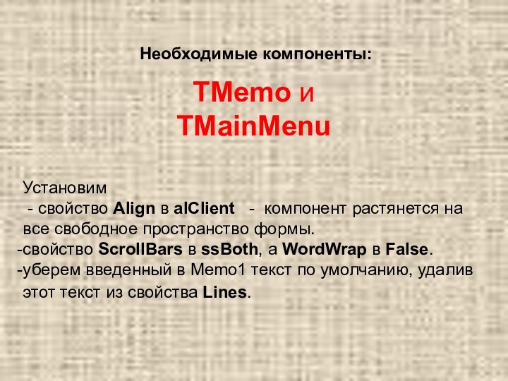 Необходимые компоненты:TMemo и TMainMenu Установим - свойство Align в alClient  - компонент растянется