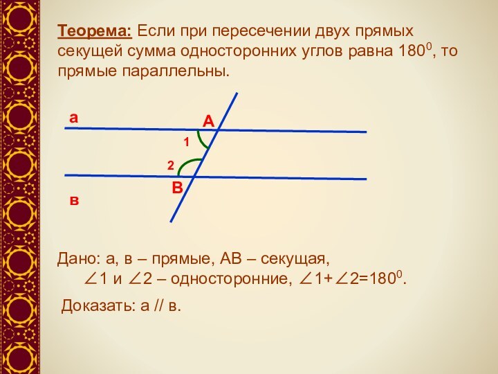 Теорема: Если при пересечении двух прямых секущей сумма односторонних углов равна 1800, то прямые