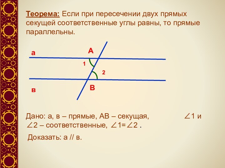 Теорема: Если при пересечении двух прямых секущей соответственные углы равны, то прямые параллельны.авАВ12Дано: а,
