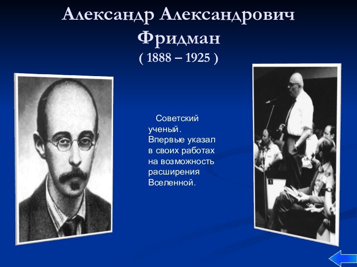 Александр Александрович Фридман ( 1888 – 1925 )  Советский ученый. Впервые указал в