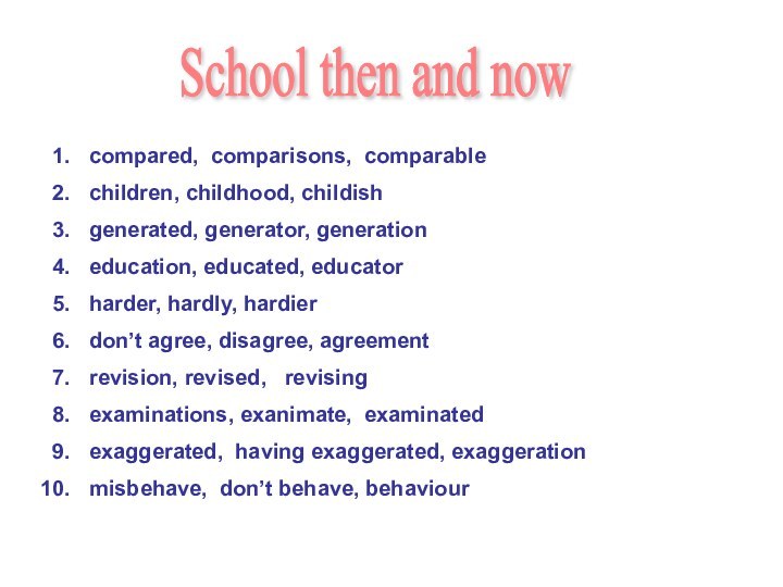 School then and nowcompared, comparisons, comparablechildren, childhood, childishgenerated, generator, generationeducation, educated, educatorharder, hardly, hardierdon’t