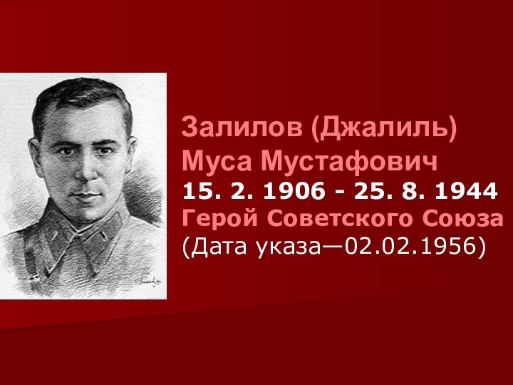 Залилов (Джалиль)Муса Мустафович 15. 2. 1906 - 25. 8. 1944 Герой Советского Союза(Дата указа—02.02.1956)