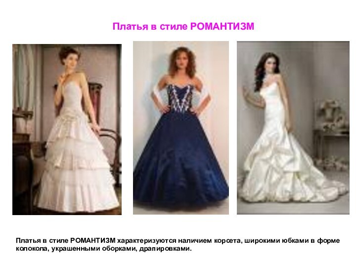 Платья в стиле РОМАНТИЗМПлатья в стиле РОМАНТИЗМ характеризуются наличием корсета, широкими юбками в форме