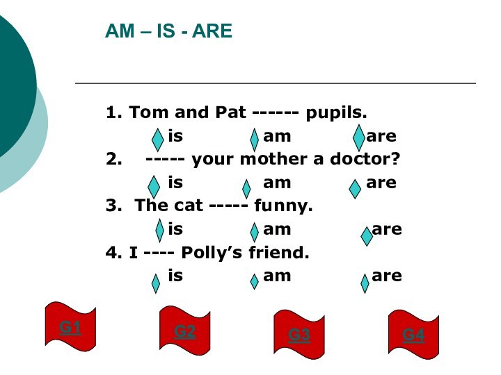 AM – IS - ARE1. Tom and Pat ------ pupils.