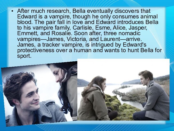 After much research, Bella eventually discovers that Edward is a vampire, though he only