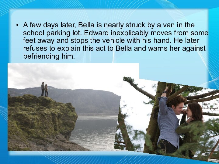 A few days later, Bella is nearly struck by a van in the school
