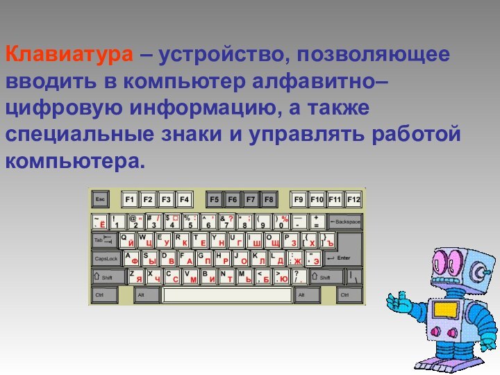 Клавиатура – устройство, позволяющее вводить в компьютер алфавитно–цифровую информацию, а также специальные знаки и