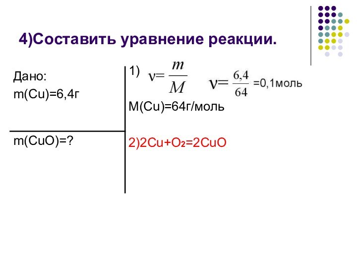 4)Составить уравнение реакции. 1)M(Cu)=64г/моль2)2Cu+O2=2CuO
