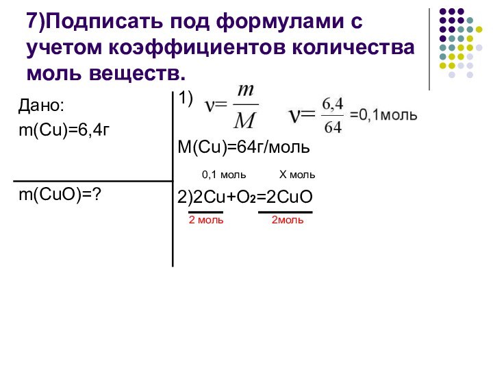7)Подписать под формулами с учетом коэффициентов количества моль веществ. 1)M(Cu)=64г/моль	0,1 моль