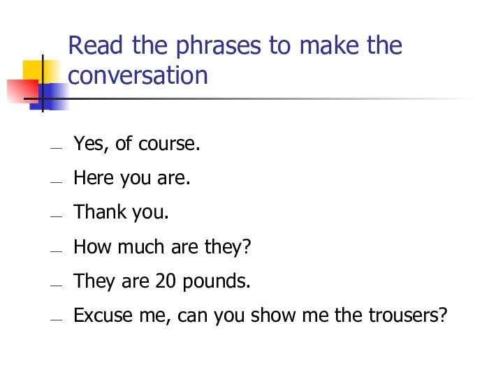 Read the phrases to make the conversationYes, of course.Here you are.Thank you.How much are