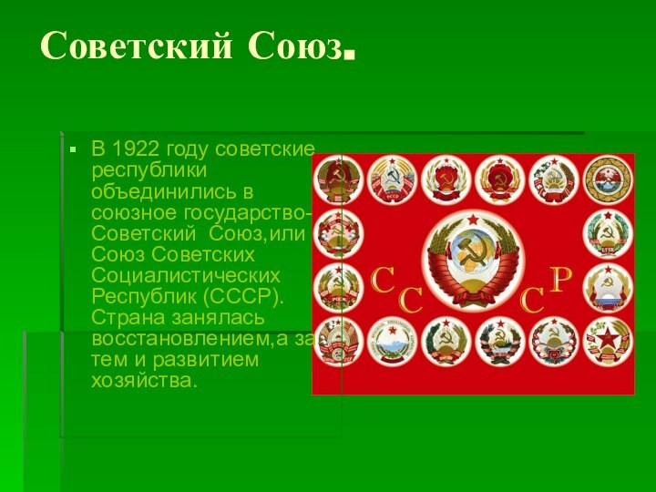 Советский Союз.В 1922 году советские республики объединились в союзное государство-Советский Союз,или Союз Советских Социалистических