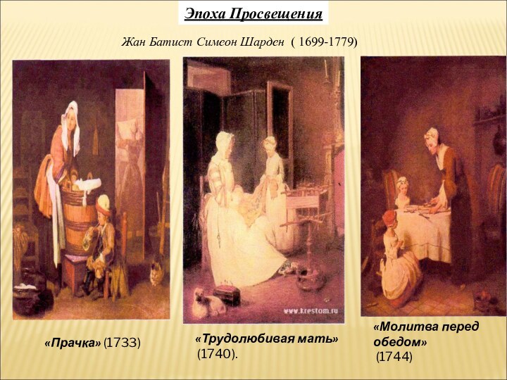 Эпоха ПросвещенияЖан Батист Симеон Шарден ( 1699-1779) «Прачка» (1733) «Молитва перед обедом» (1744)«Трудолюбивая мать» (1740).