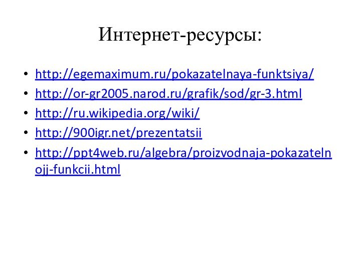 Интернет-ресурсы:http://egemaximum.ru/pokazatelnaya-funktsiya/http://or-gr2005.narod.ru/grafik/sod/gr-3.htmlhttp://ru.wikipedia.org/wiki/http://900igr.net/prezentatsiihttp://ppt4web.ru/algebra/proizvodnaja-pokazatelnojj-funkcii.html