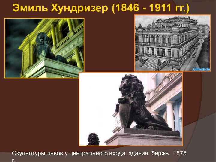 Эмиль Хундризер (1846 - 1911 гг.)Скульптуры львов у центрального входа здания биржы 1875 г.