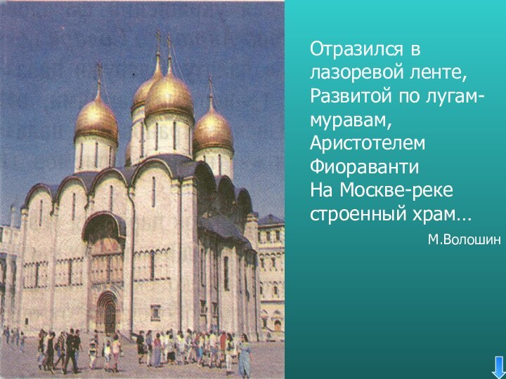 Отразился в лазоревой ленте,Развитой по лугам-муравам,Аристотелем ФиоравантиНа Москве-реке строенный храм… М.Волошин