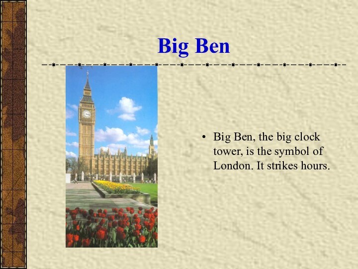 Big BenBig Ben, the big clock tower, is the symbol of London. It strikes hours.