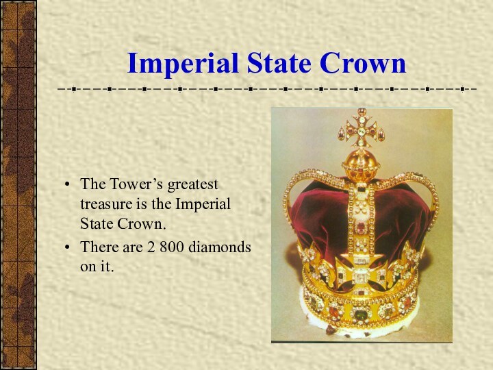 Imperial State CrownThe Tower’s greatest treasure is the Imperial State Crown.There are 2 800