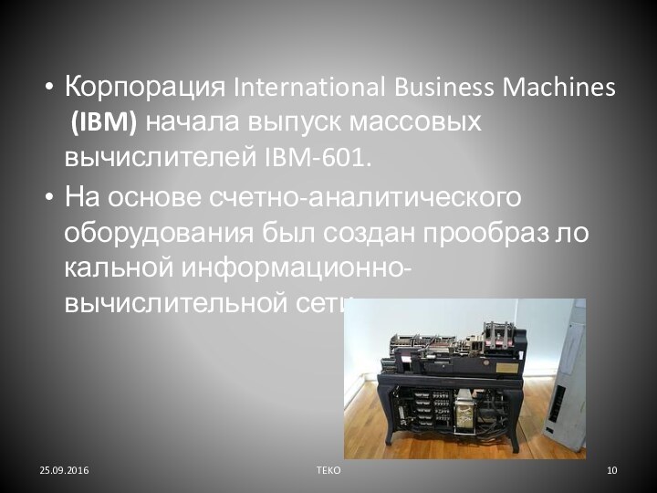 Корпорация International Business Machines (IBM) начала выпуск массовых вычислителей IBM-601.На основе счетно-аналитического оборудования был создан прообраз ло­кальной информационно-вычислительной сети. TEKO