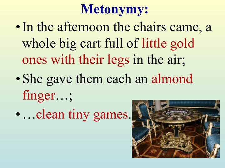 Metonymy:In the afternoon the chairs came, a whole big cart full of little gold