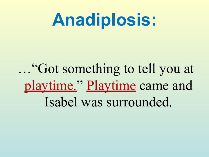 Anadiplosis: …“Got something to tell you at playtime.” Playtime came and Isabel was surrounded.