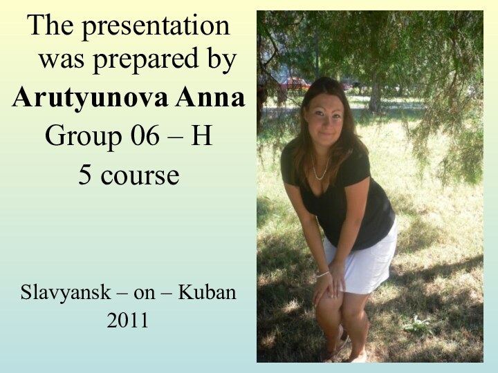 The presentation was prepared byArutyunova AnnaGroup 06 – H5 courseSlavyansk – on – Kuban2011